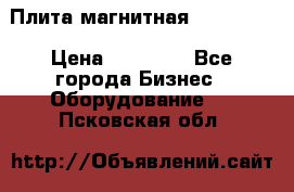 Плита магнитная 7208 0003 › Цена ­ 20 000 - Все города Бизнес » Оборудование   . Псковская обл.